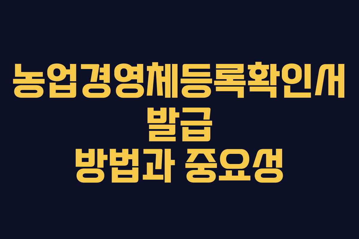 농업경영체등록확인서 발급 방법과 중요성 농업경영체등록확인서 발급 방법과 중요성