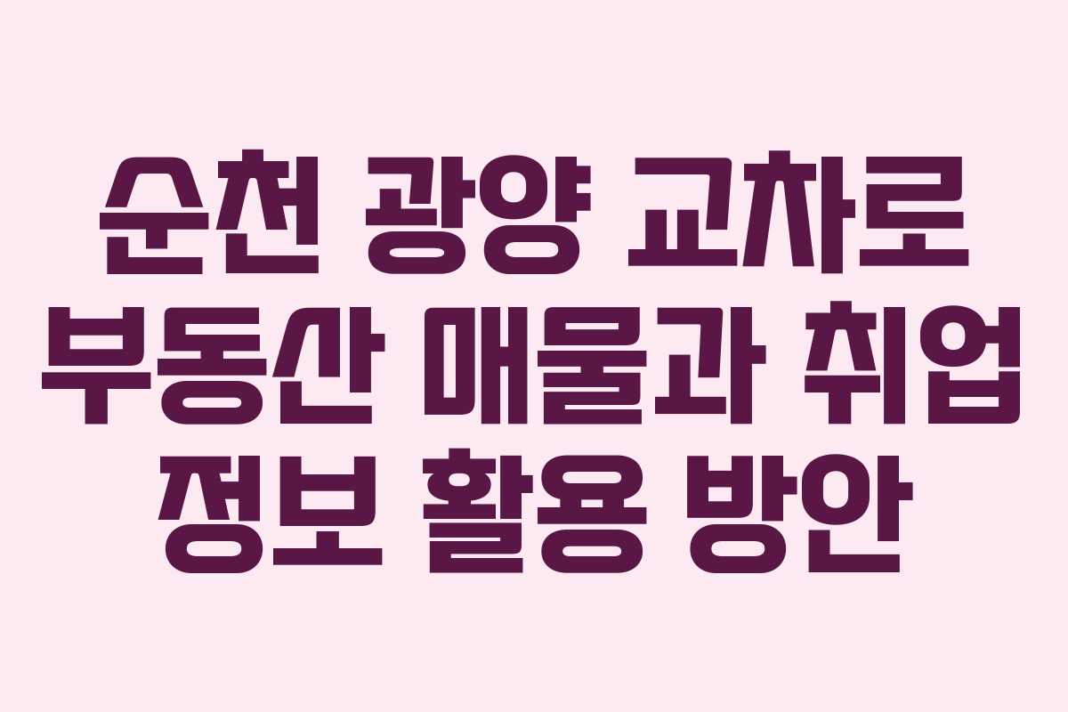 순천 광양 교차로 부동산 매물과 취업 정보 활용 방안