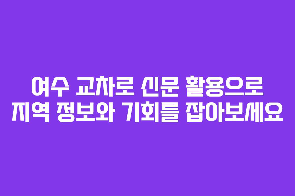 여수 교차로 신문 활용으로 지역 정보와 기회를 잡아보세요