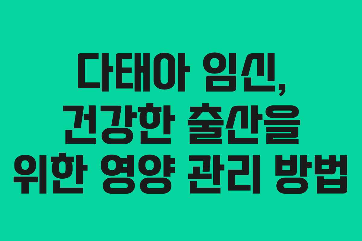 다태아 임신, 건강한 출산을 위한 영양 관리 방법 다태아 임신, 건강한 출산을 위한 영양 관리 방법
