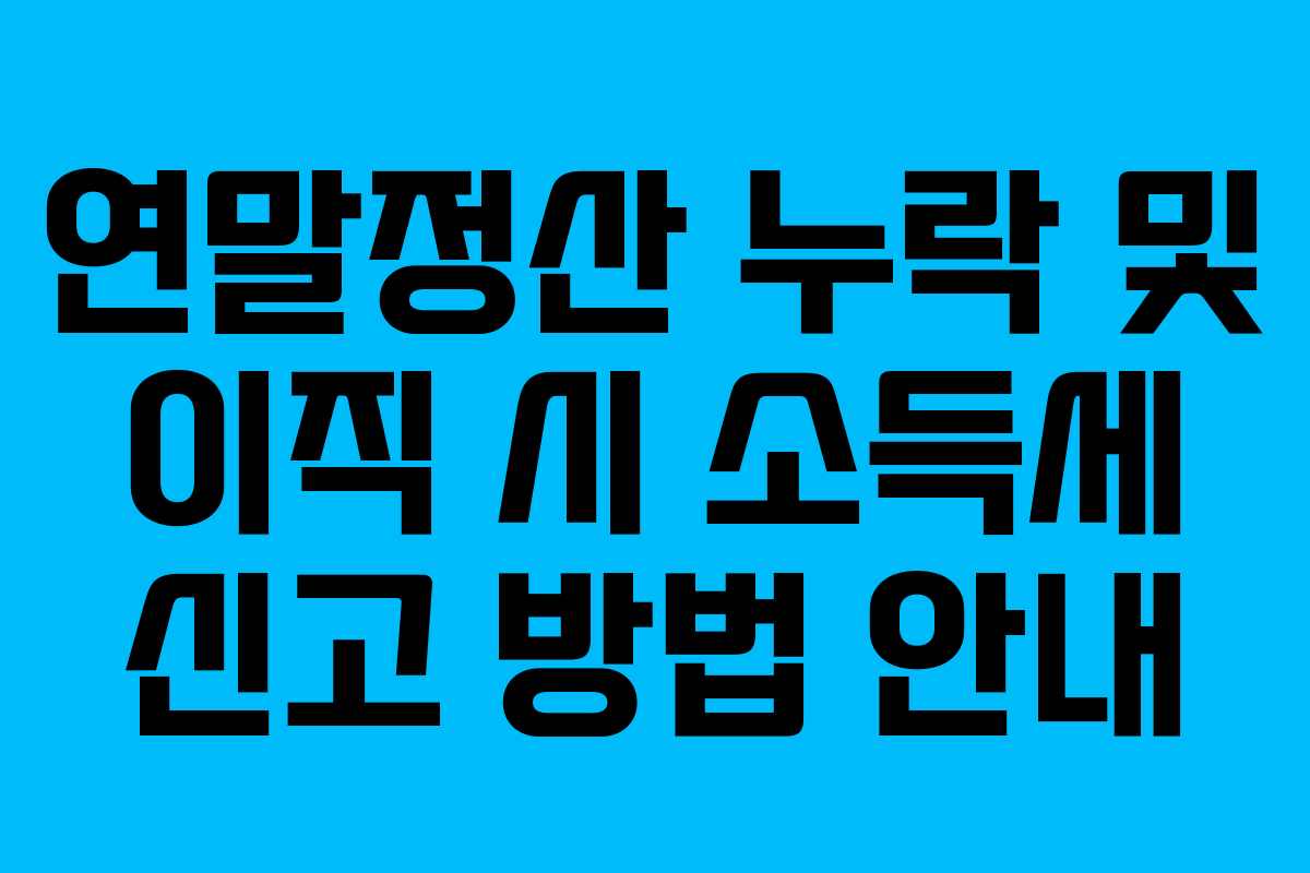 연말정산 누락 및 이직 시 소득세 신고 방법 안내 연말정산 누락 및 이직 시 소득세 신고 방법 안내