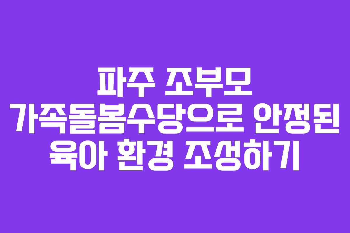 파주 조부모 가족돌봄수당으로 안정된 육아 환경 조성하기 파주 조부모 가족돌봄수당으로 안정된 육아 환경 조성하기