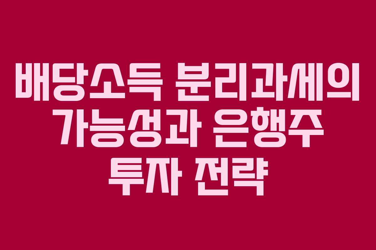 배당소득 분리과세의 가능성과 은행주 투자 전략