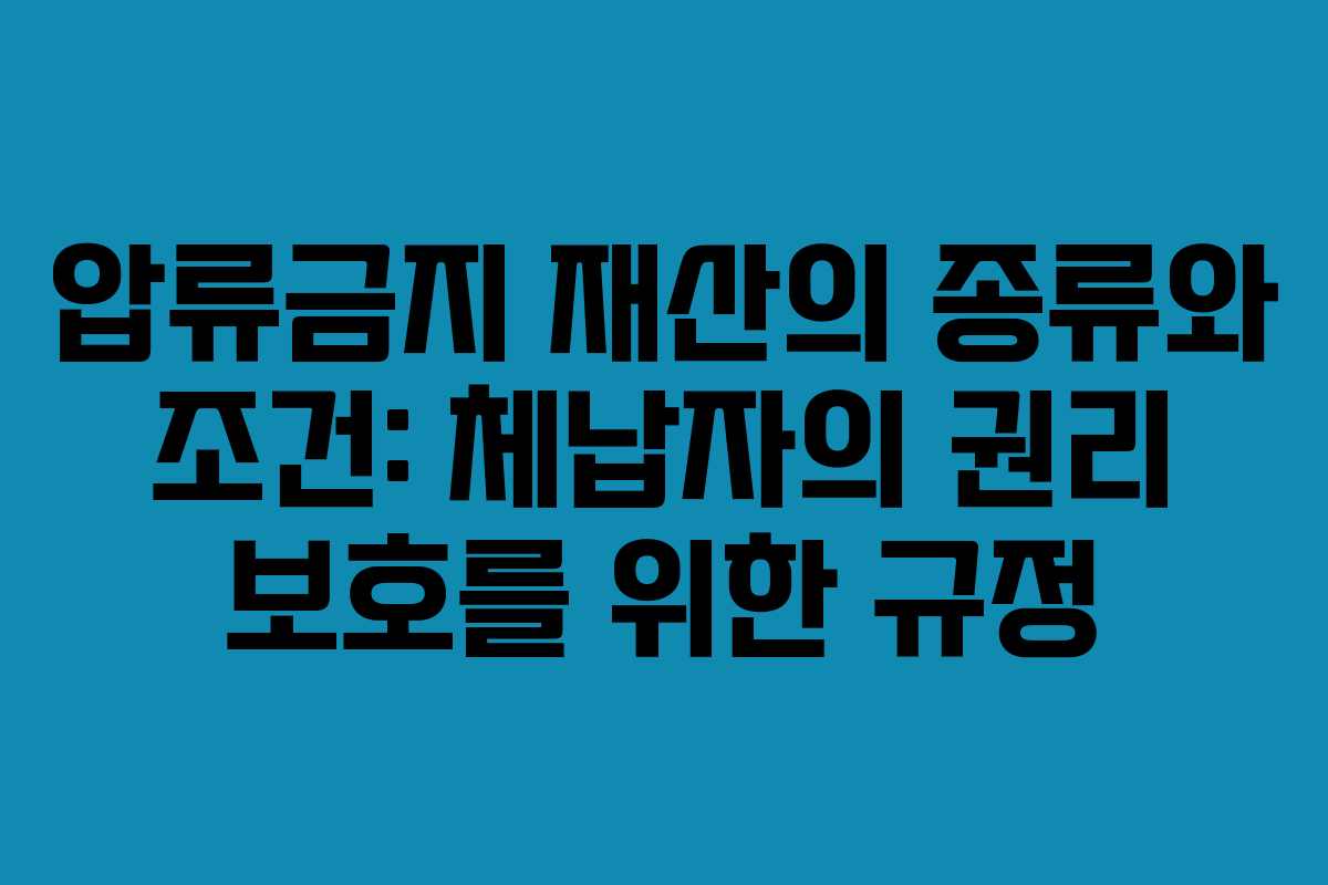 압류금지 재산의 종류와 조건: 체납자의 권리 보호를 위한 규정