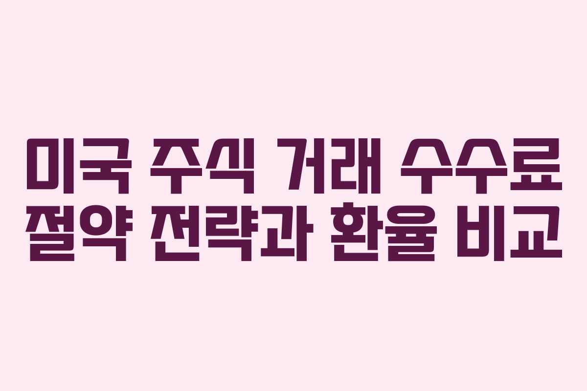 미국 주식 거래 수수료 절약 전략과 환율 비교