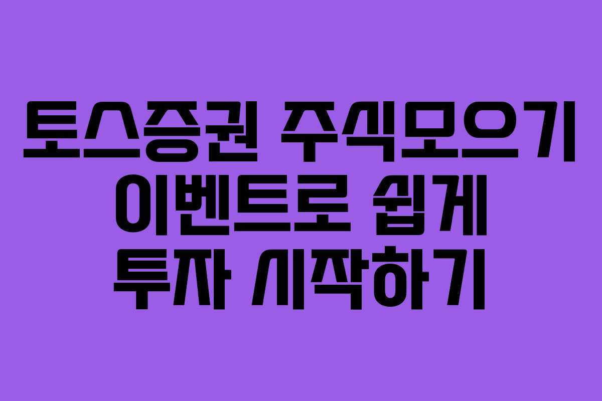 토스증권 주식모으기 이벤트로 쉽게 투자 시작하기 토스증권 주식모으기 이벤트로 쉽게 투자 시작하기