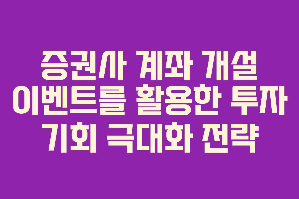 증권사 계좌 개설 이벤트를 활용한 투자 기회 극대화 전략 증권사 계좌 개설 이벤트를 활용한 투자 기회 극대화 전략