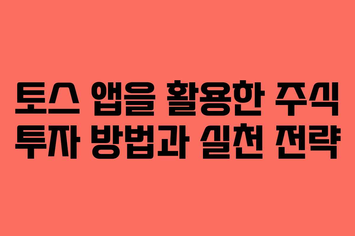 토스 앱을 활용한 주식 투자 방법과 실천 전략 토스 앱을 활용한 주식 투자 방법과 실천 전략