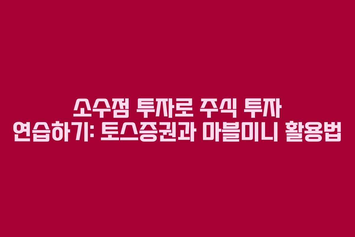 소수점 투자로 주식 투자 연습하기: 토스증권과 마블미니 활용법