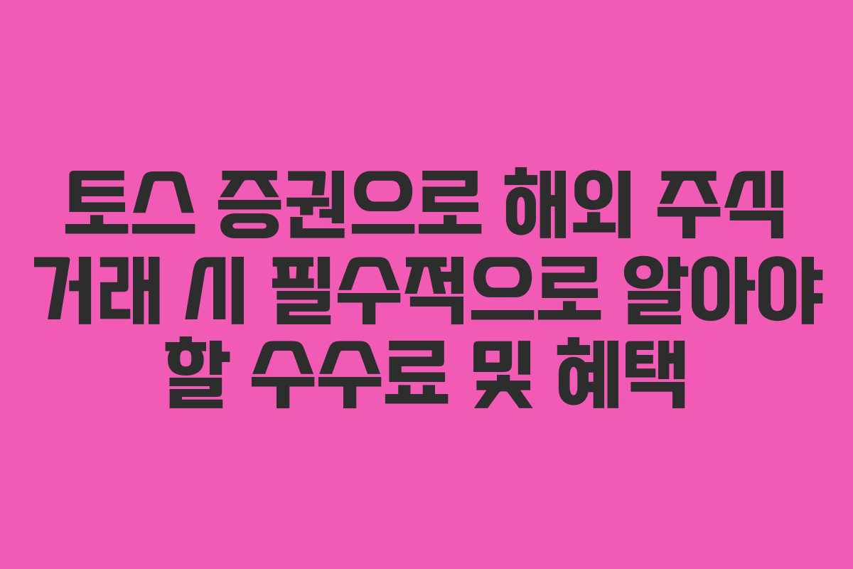 토스 증권으로 해외 주식 거래 시 필수적으로 알아야 할 수수료 및 혜택 토스 증권으로 해외 주식 거래 시 필수적으로 알아야 할 수수료 및 혜택