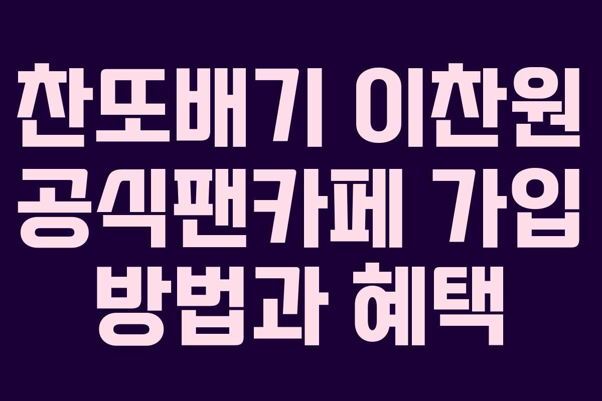 찬또배기 이찬원 공식팬카페 가입 방법과 혜택 찬또배기 이찬원 공식팬카페 가입 방법과 혜택