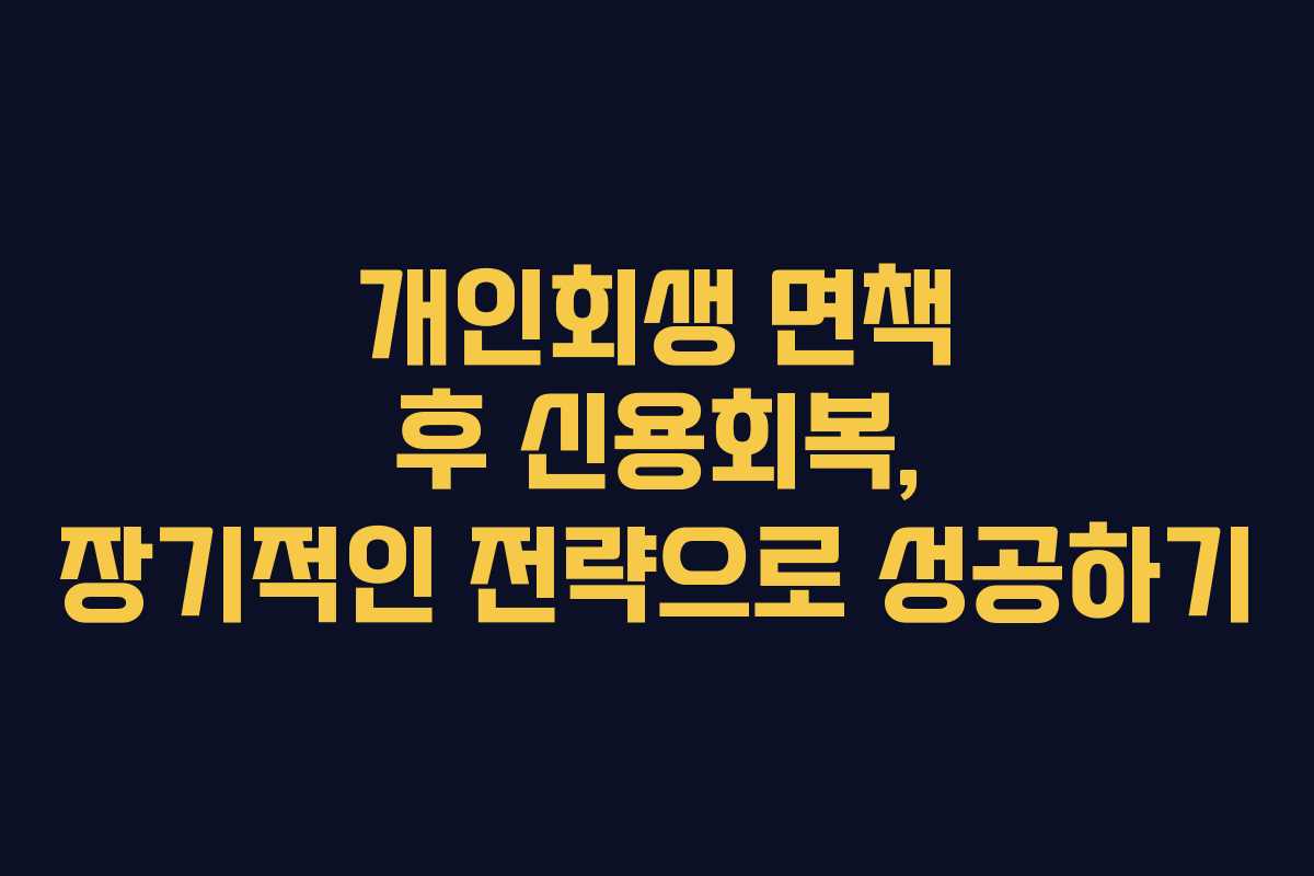 개인회생 면책 후 신용회복, 장기적인 전략으로 성공하기