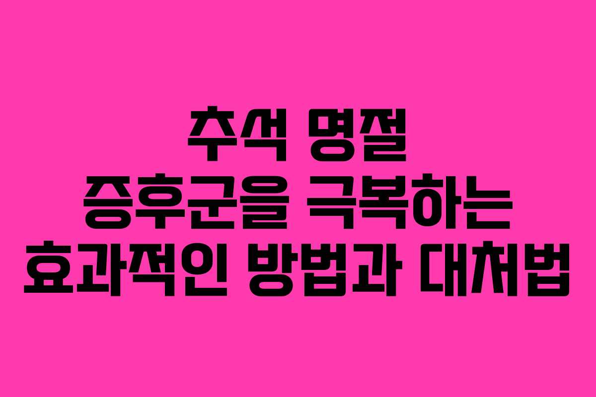 추석 명절 증후군을 극복하는 효과적인 방법과 대처법 추석 명절 증후군을 극복하는 효과적인 방법과 대처법