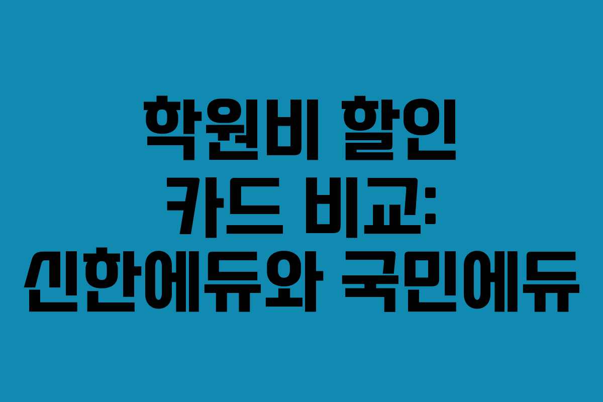 학원비 할인 카드 비교: 신한에듀와 국민에듀 학원비 할인 카드 비교: 신한에듀와 국민에듀