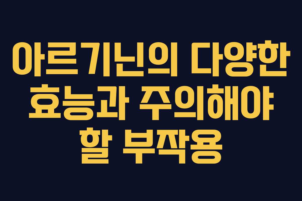 아르기닌의 다양한 효능과 주의해야 할 부작용