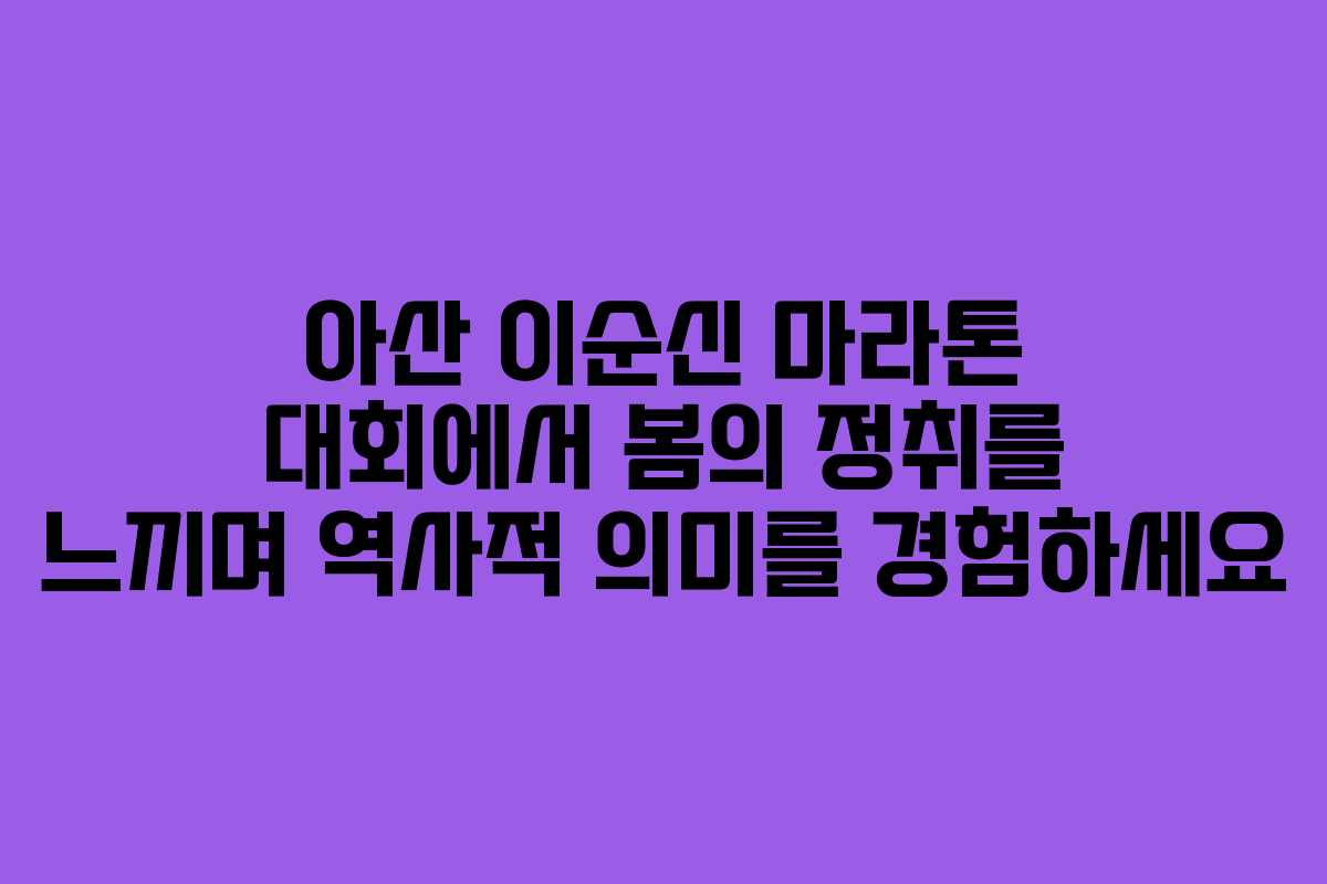 아산 이순신 마라톤 대회에서 봄의 정취를 느끼며 역사적 의미를 경험하세요