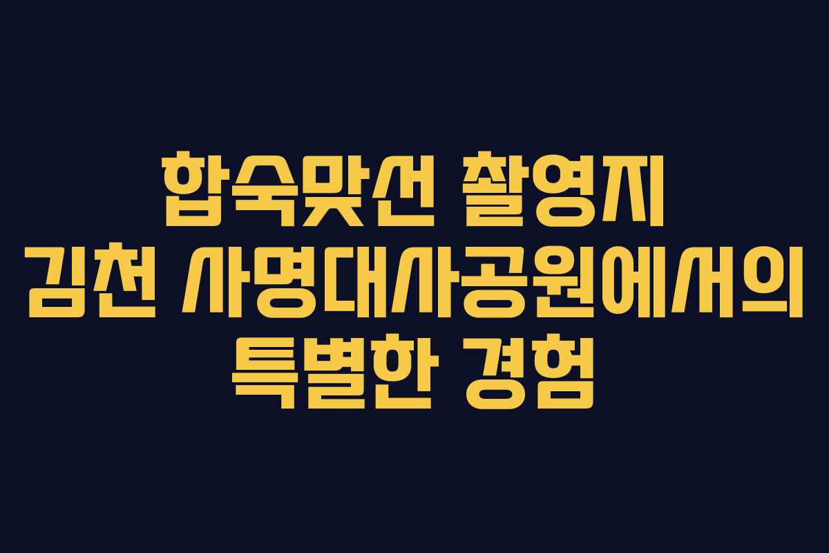 합숙맞선 촬영지 김천 사명대사공원에서의 특별한 경험