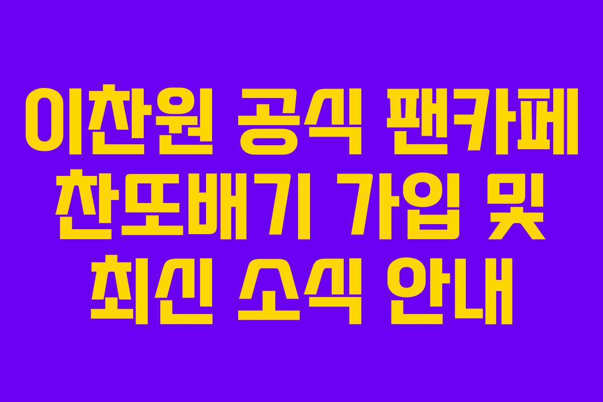 이찬원 공식 팬카페 찬또배기 가입 및 최신 소식 안내 이찬원 공식 팬카페 찬또배기 가입 및 최신 소식 안내