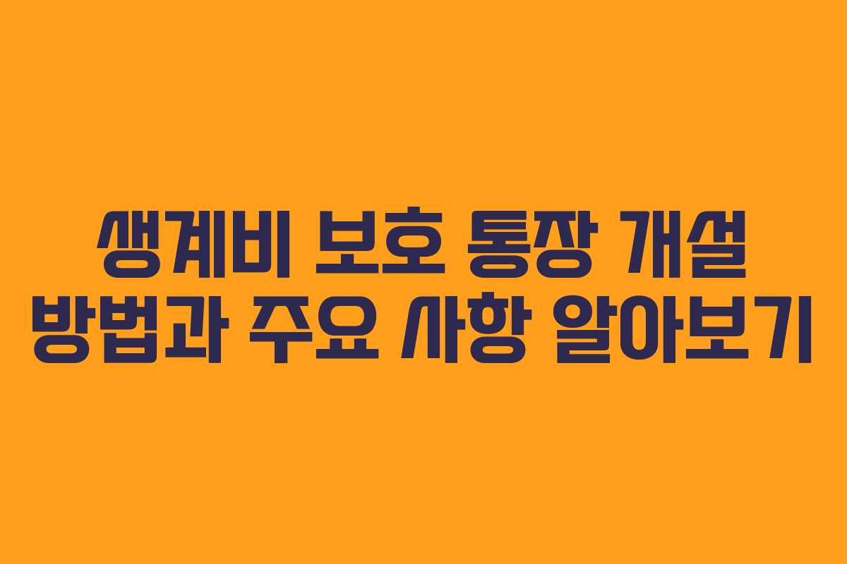 생계비 보호 통장 개설 방법과 주요 사항 알아보기