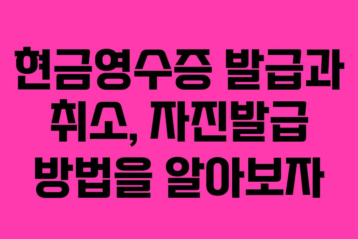 현금영수증 발급과 취소, 자진발급 방법을 알아보자