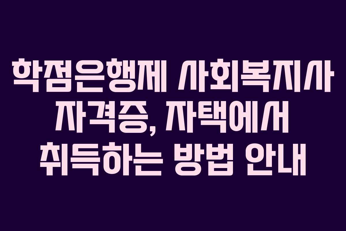 학점은행제 사회복지사 자격증, 자택에서 취득하는 방법 안내