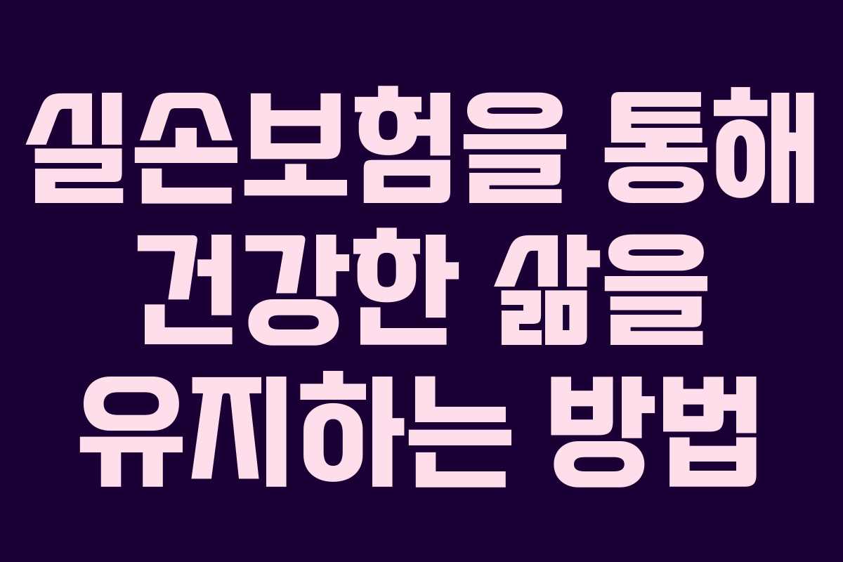 실손보험을 통해 건강한 삶을 유지하는 방법