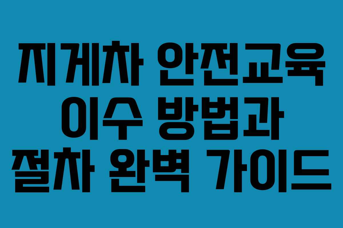 지게차 안전교육 이수 방법과 절차 완벽 가이드