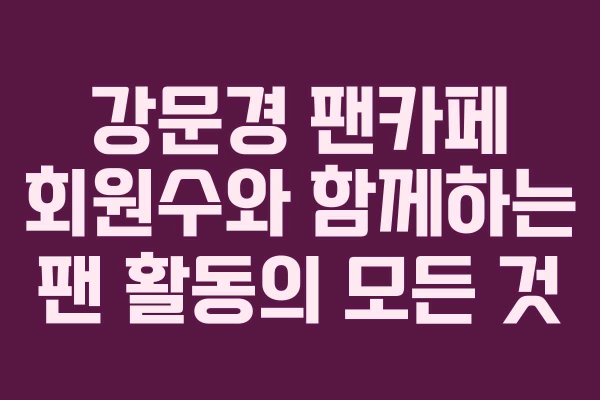 강문경 팬카페 회원수와 함께하는 팬 활동의 모든 것