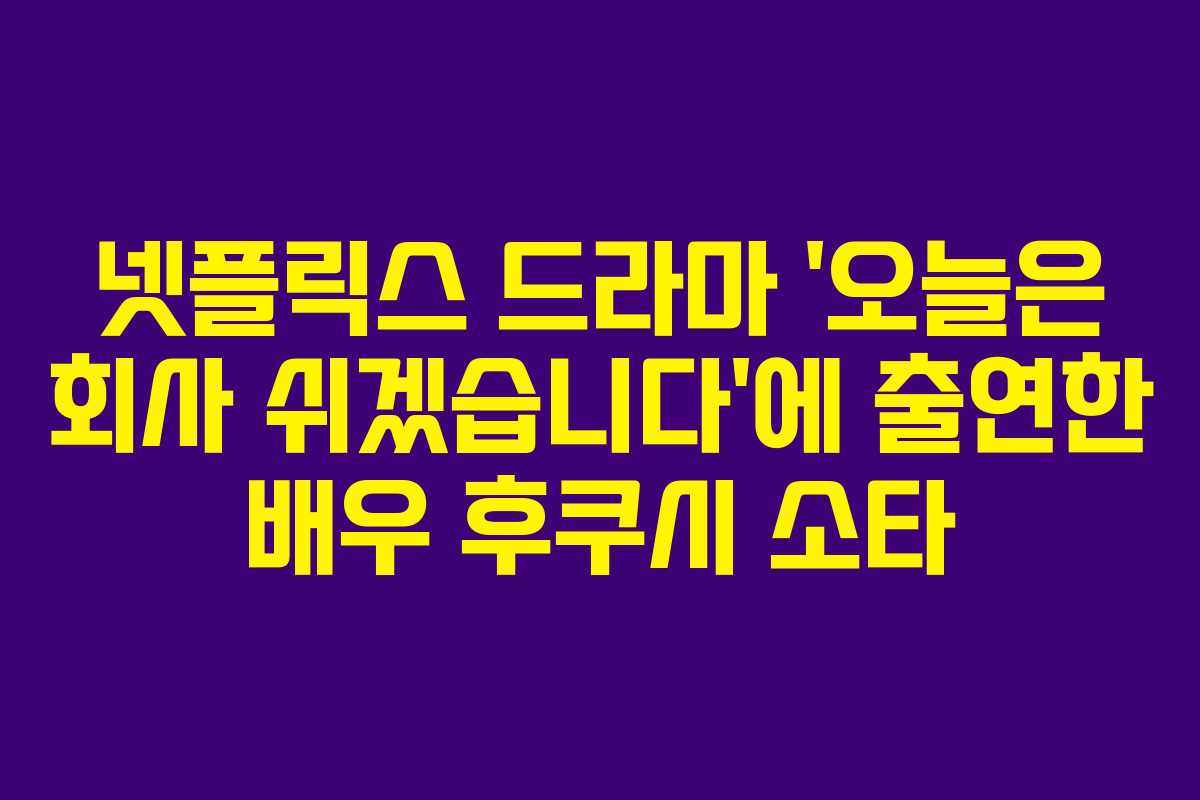 넷플릭스 드라마 ‘오늘은 회사 쉬겠습니다’에 출연한 배우 후쿠시 소타 넷플릭스 드라마 ‘오늘은 회사 쉬겠습니다’에 출연한 배우 후쿠시 소타