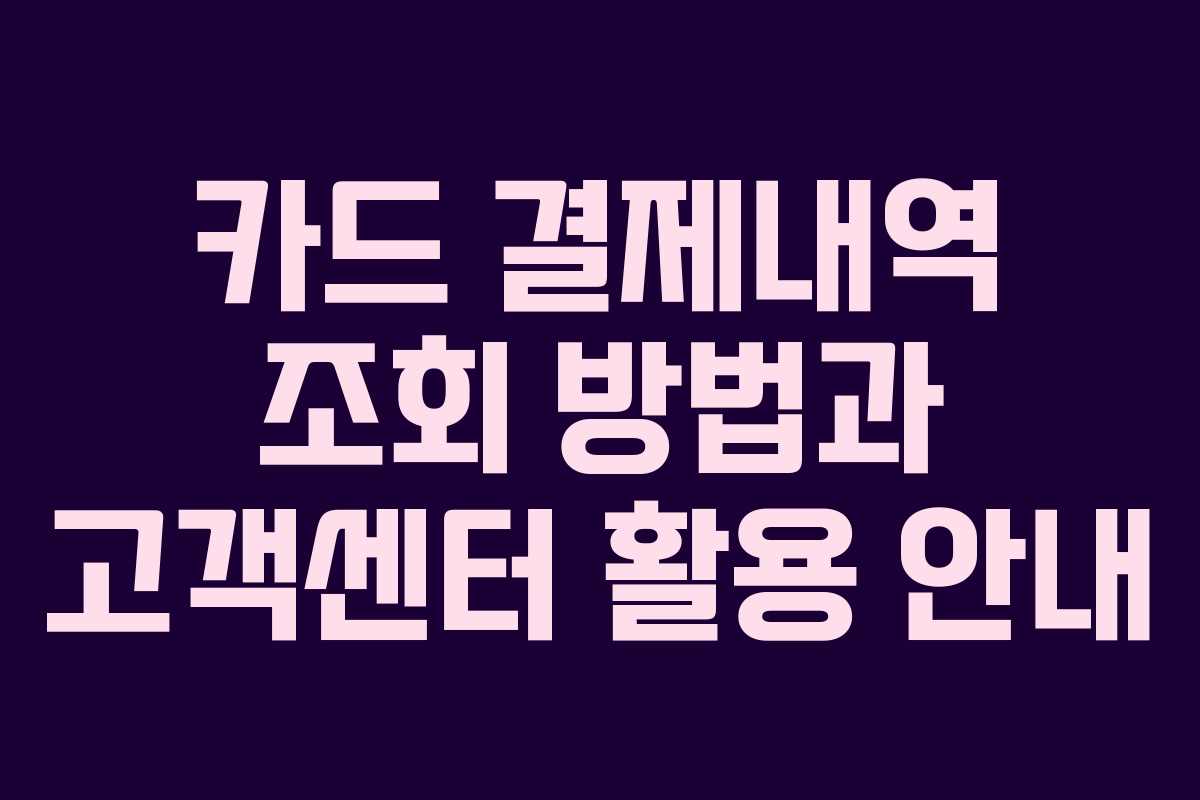 카드 결제내역 조회 방법과 고객센터 활용 안내 카드 결제내역 조회 방법과 고객센터 활용 안내