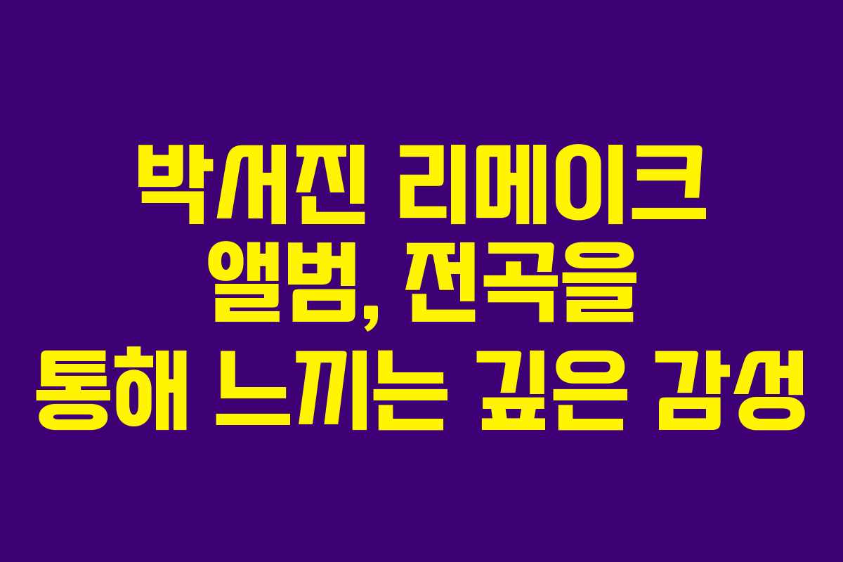 박서진 리메이크 앨범, 전곡을 통해 느끼는 깊은 감성