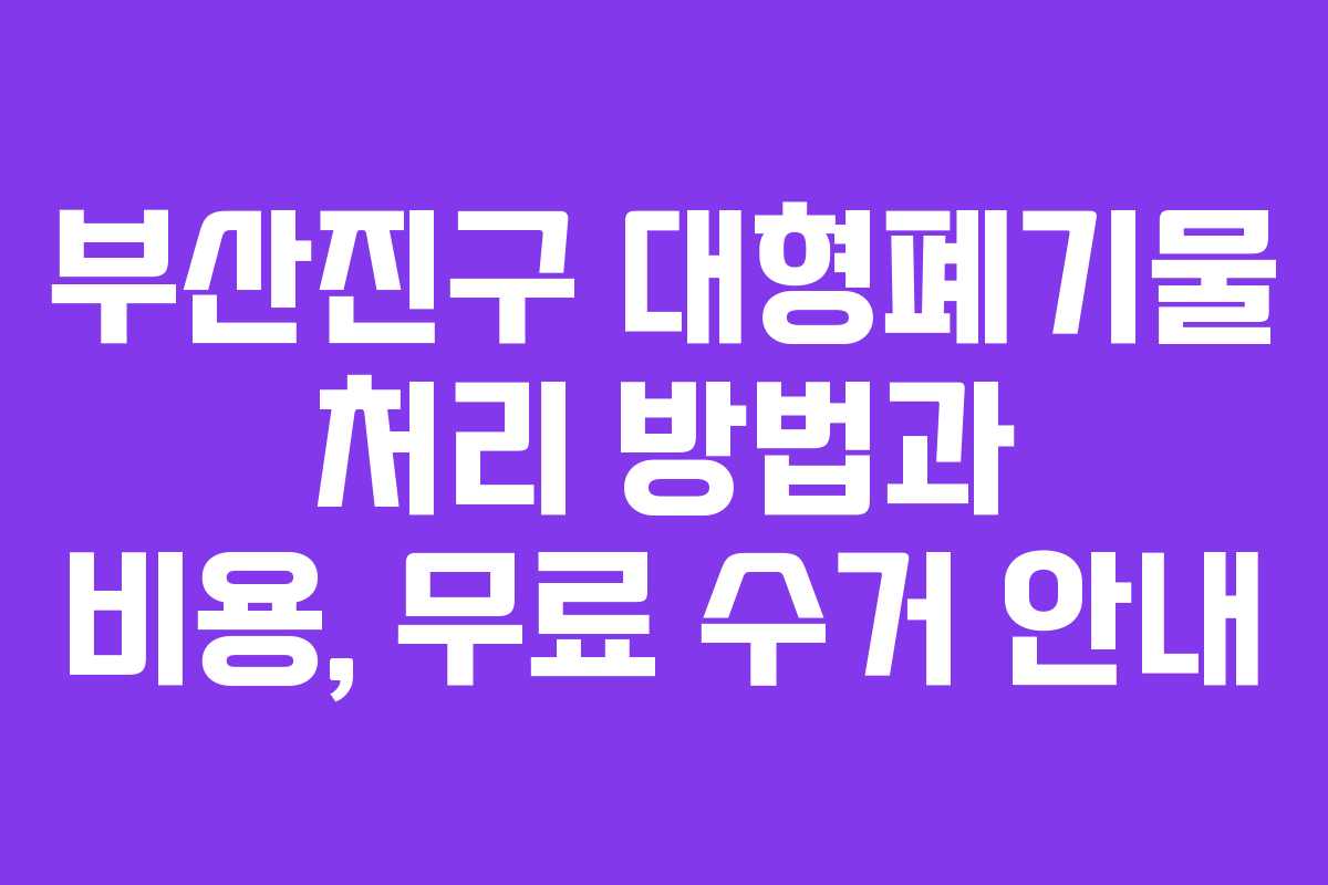 부산진구 대형폐기물 처리 방법과 비용, 무료 수거 안내