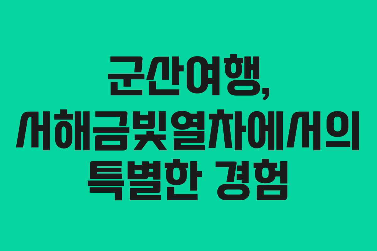 군산여행, 서해금빛열차에서의 특별한 경험