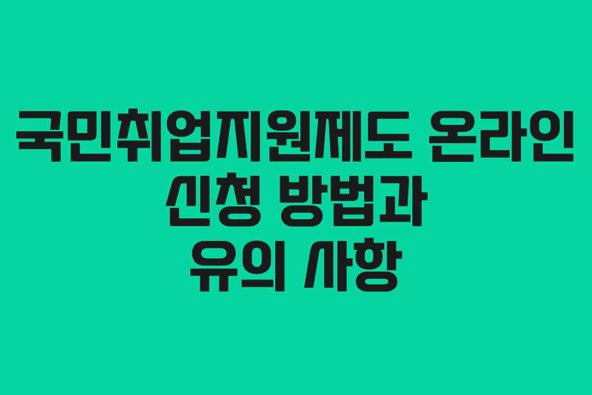 국민취업지원제도 온라인 신청 방법과 유의 사항 국민취업지원제도 온라인 신청 방법과 유의 사항