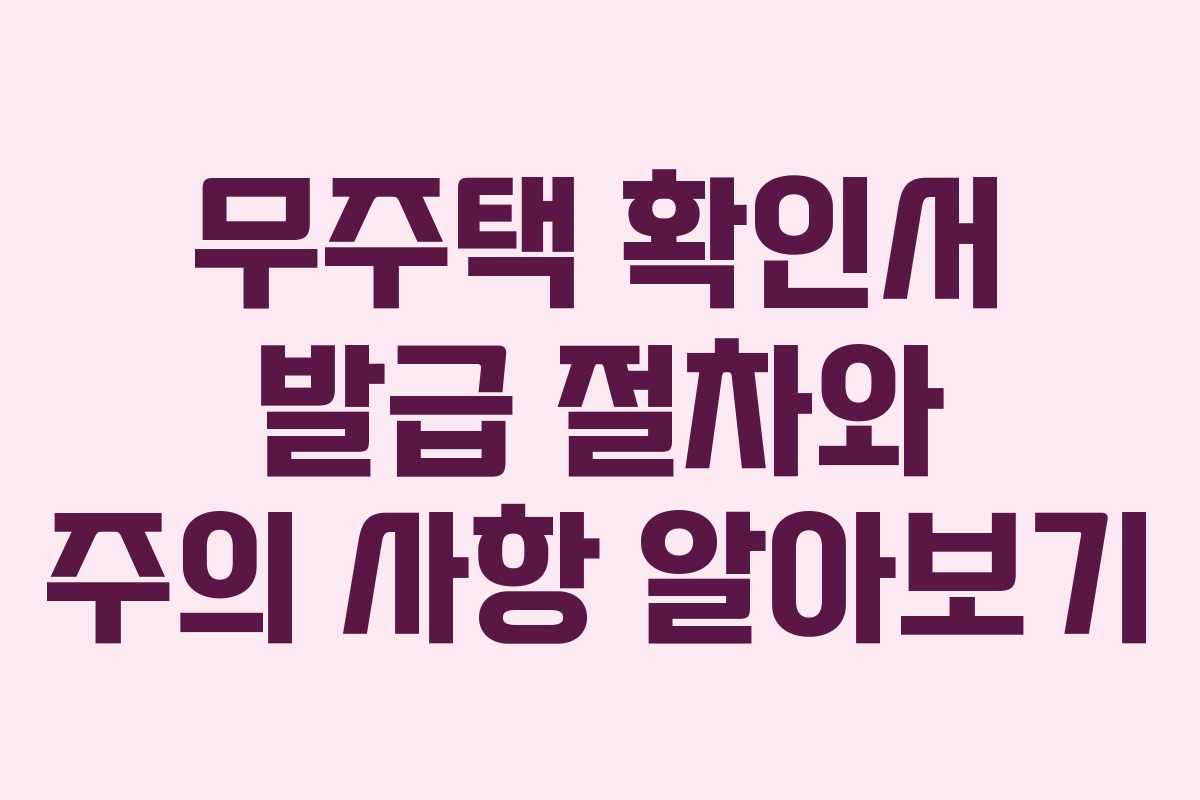 무주택 확인서 발급 절차와 주의 사항 알아보기