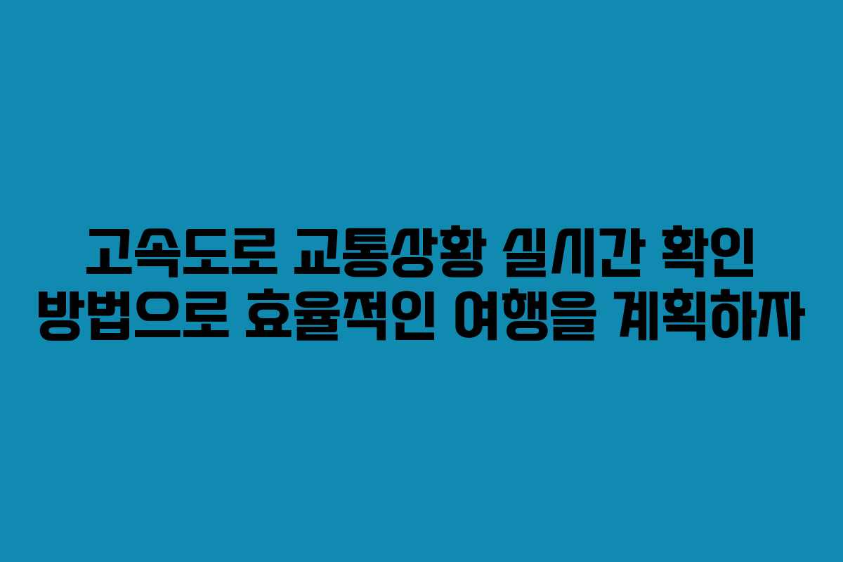 고속도로 교통상황 실시간 확인 방법으로 효율적인 여행을 계획하자