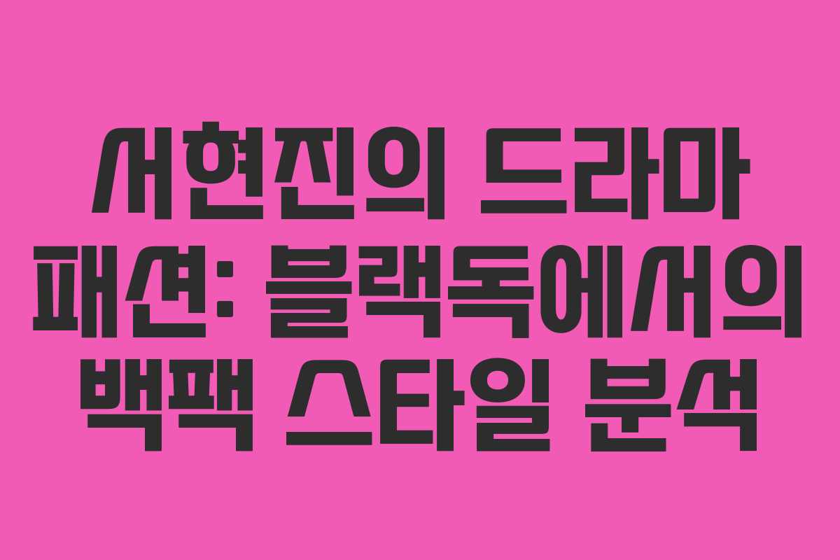 서현진의 드라마 패션: 블랙독에서의 백팩 스타일 분석 서현진의 드라마 패션: 블랙독에서의 백팩 스타일 분석