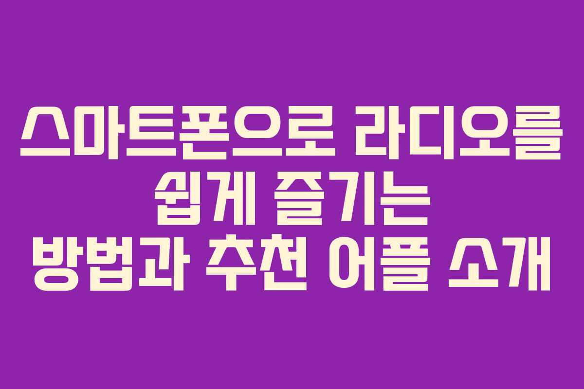 스마트폰으로 라디오를 쉽게 즐기는 방법과 추천 어플 소개 스마트폰으로 라디오를 쉽게 즐기는 방법과 추천 어플 소개