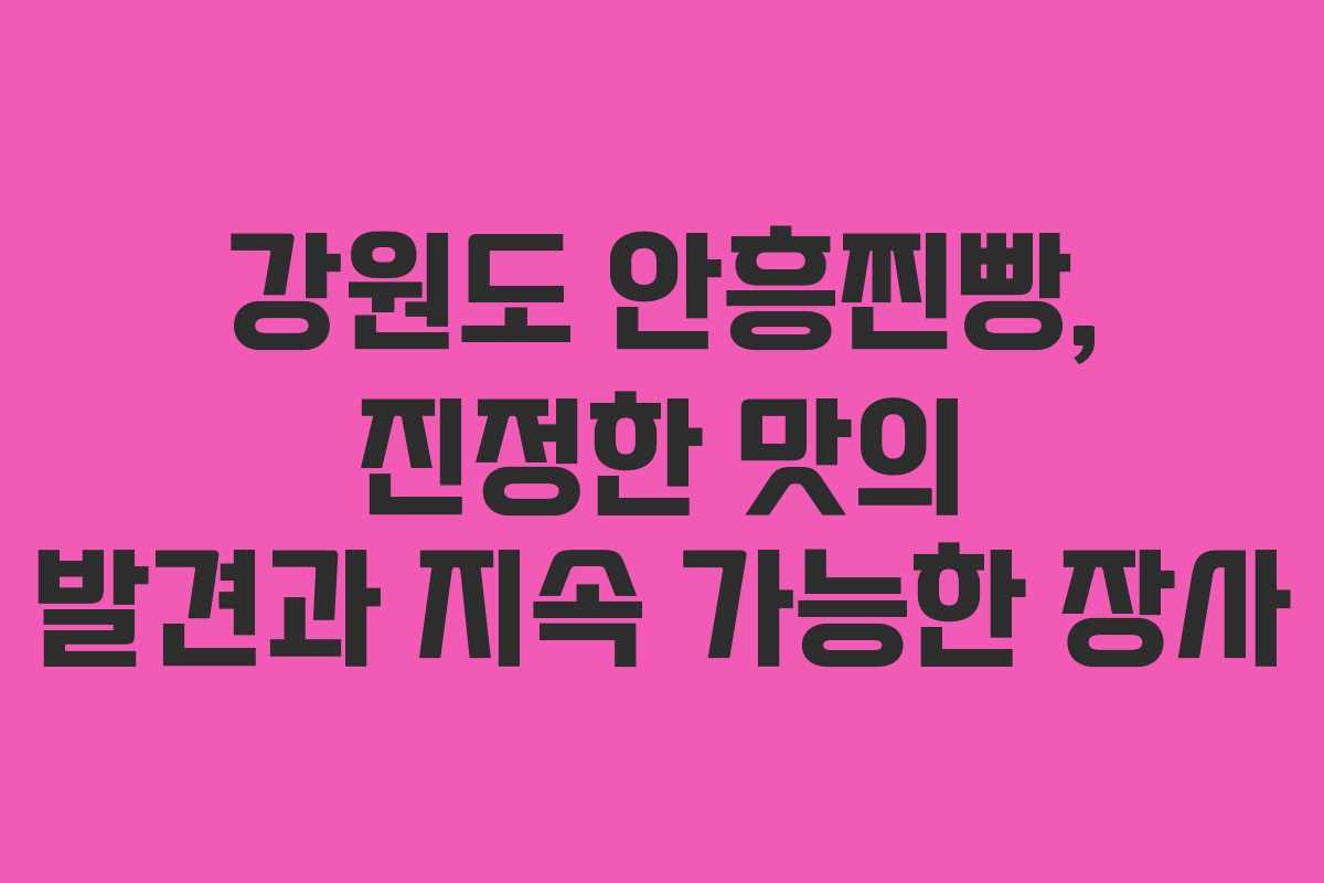 강원도 안흥찐빵, 진정한 맛의 발견과 지속 가능한 장사 강원도 안흥찐빵, 진정한 맛의 발견과 지속 가능한 장사