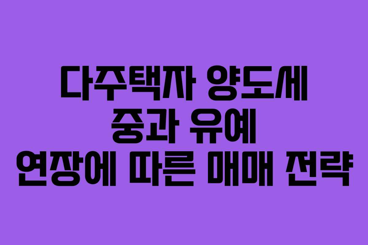다주택자 양도세 중과 유예 연장에 따른 매매 전략 다주택자 양도세 중과 유예 연장에 따른 매매 전략