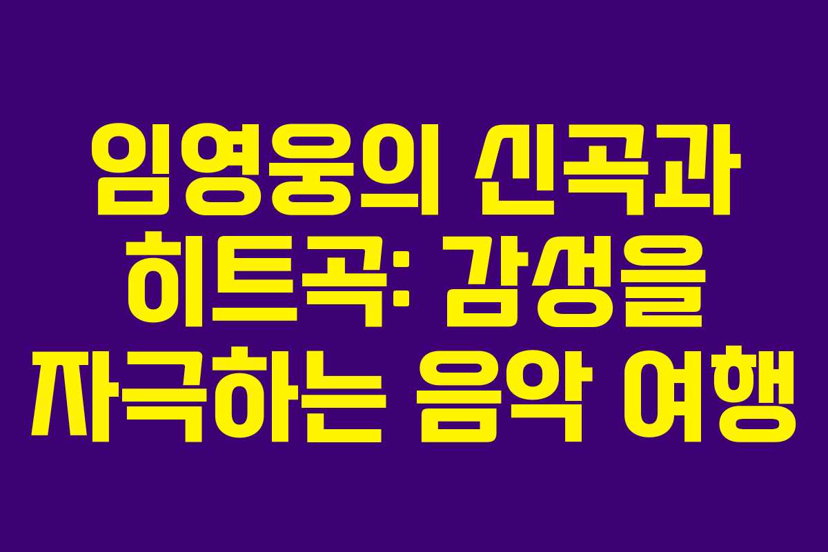 임영웅의 신곡과 히트곡: 감성을 자극하는 음악 여행