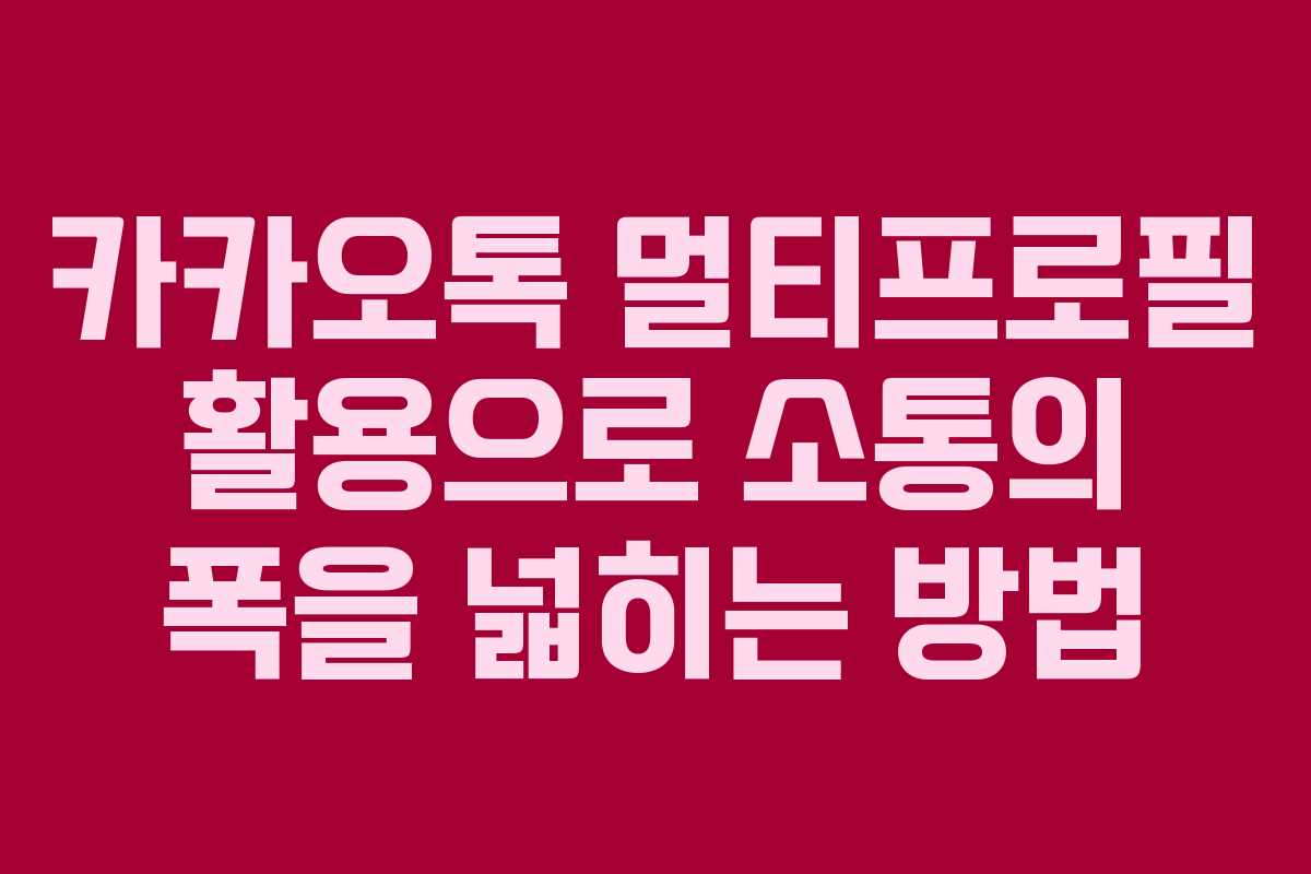 카카오톡 멀티프로필 활용으로 소통의 폭을 넓히는 방법 카카오톡 멀티프로필 활용으로 소통의 폭을 넓히는 방법