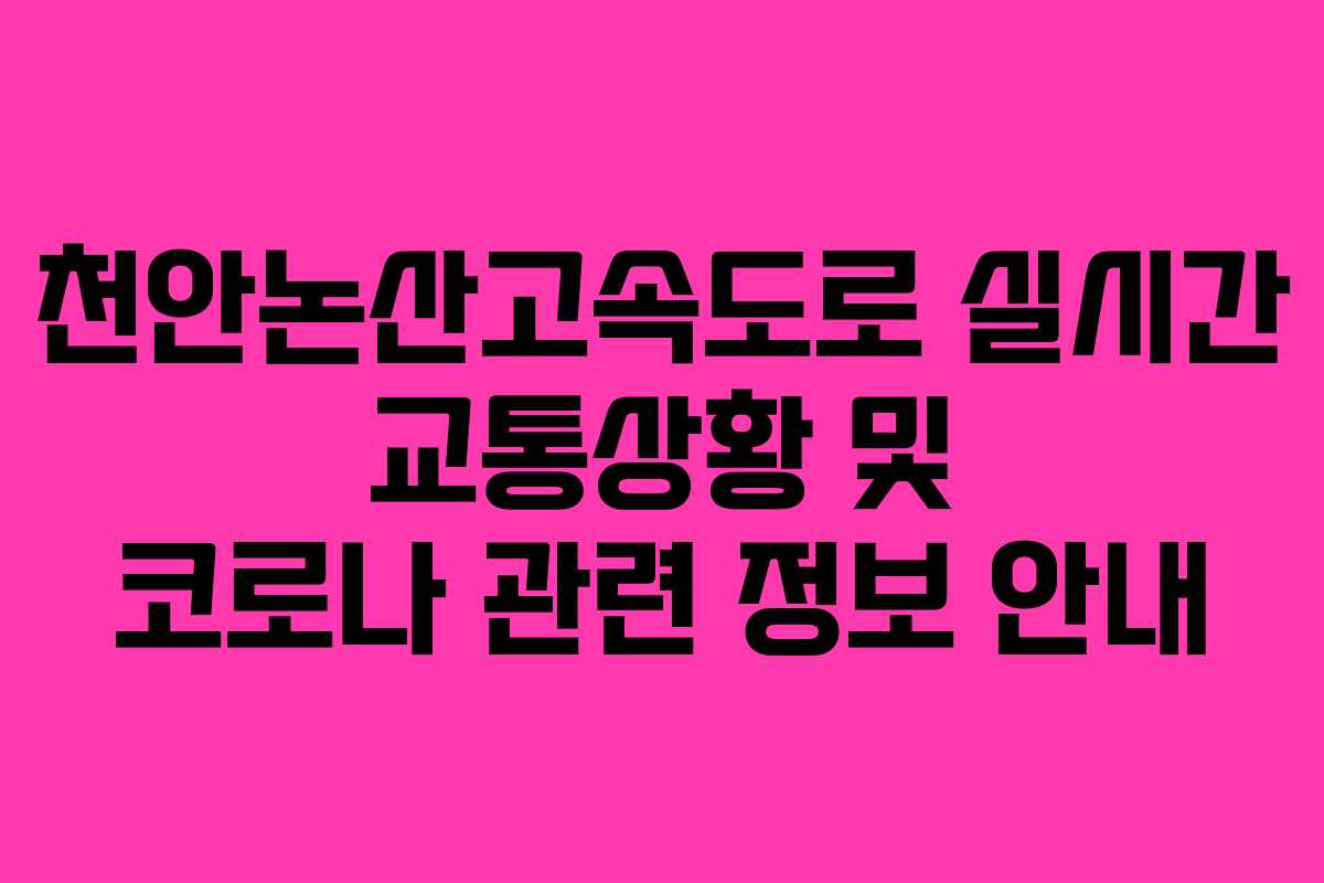 천안논산고속도로 실시간 교통상황 및 코로나 관련 정보 안내