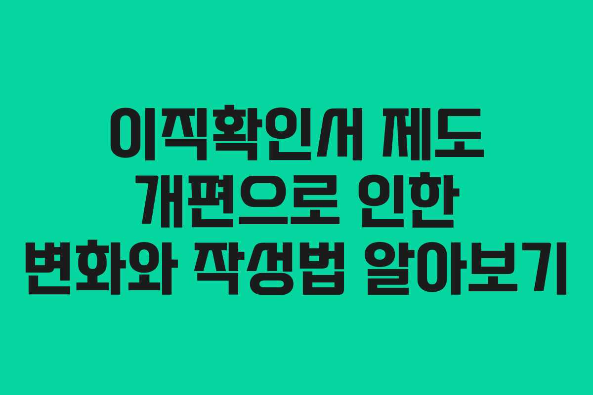 이직확인서 제도 개편으로 인한 변화와 작성법 알아보기