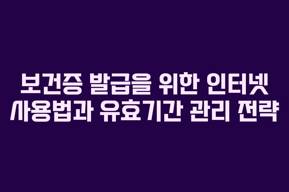 보건증 발급을 위한 인터넷 사용법과 유효기간 관리 전략