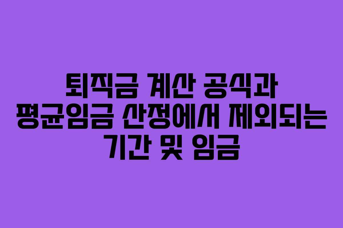 퇴직금 계산 공식과 평균임금 산정에서 제외되는 기간 및 임금