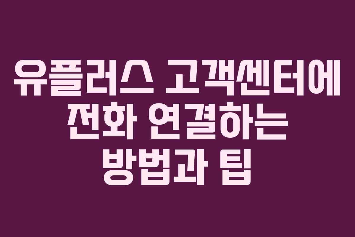 유플러스 고객센터에 전화 연결하는 방법과 팁 유플러스 고객센터에 전화 연결하는 방법과 팁