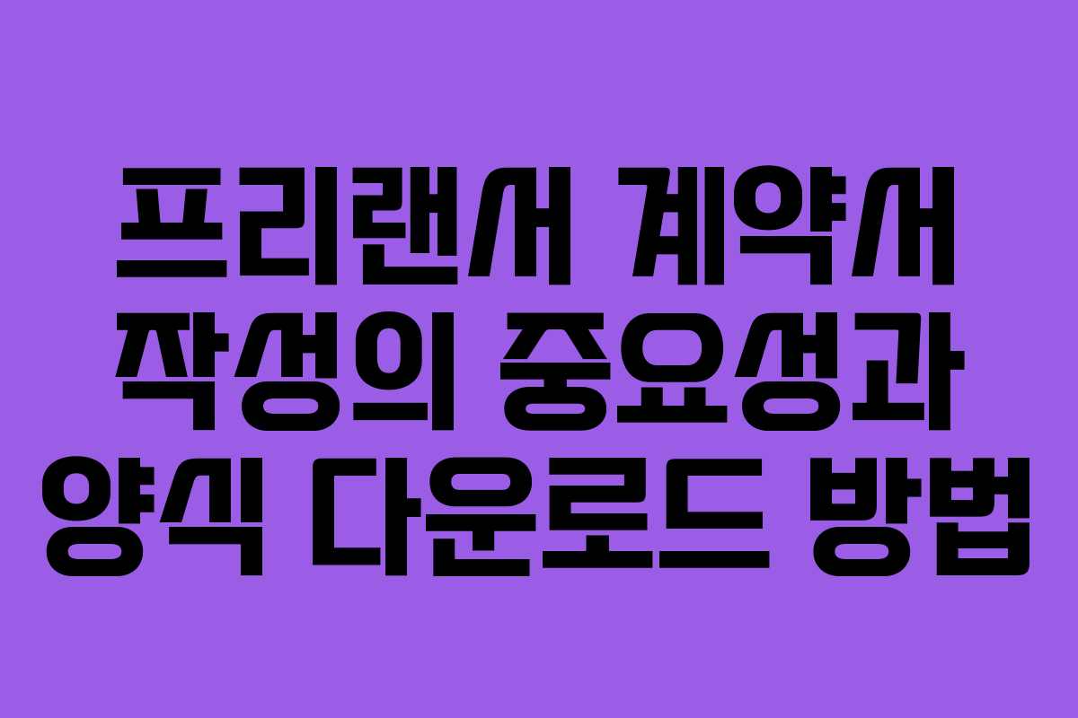 프리랜서 계약서 작성의 중요성과 양식 다운로드 방법 프리랜서 계약서 작성의 중요성과 양식 다운로드 방법