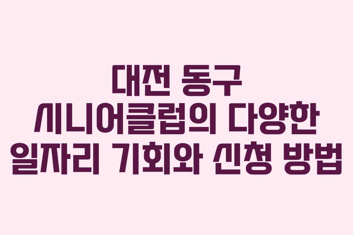 대전 동구 시니어클럽의 다양한 일자리 기회와 신청 방법