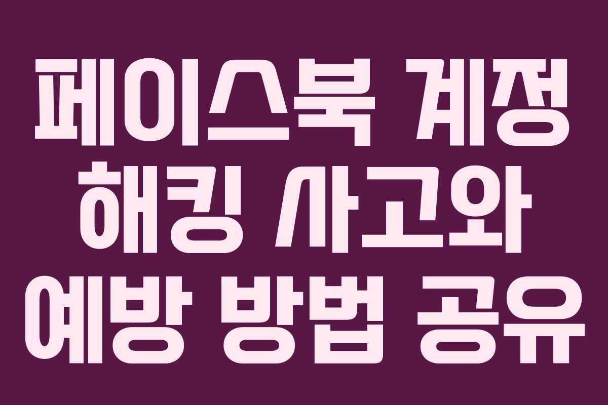 페이스북 계정 해킹 사고와 예방 방법 공유 페이스북 계정 해킹 사고와 예방 방법 공유